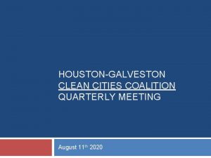 HOUSTONGALVESTON CLEAN CITIES COALITION QUARTERLY MEETING August 11