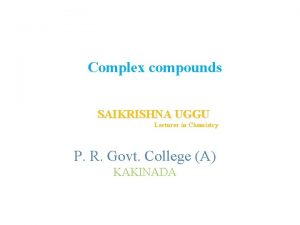 Complex compounds SAIKRISHNA UGGU Lecturer in Chemistry P