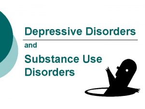 Depressive Disorders and Substance Use Disorders Major Depressive