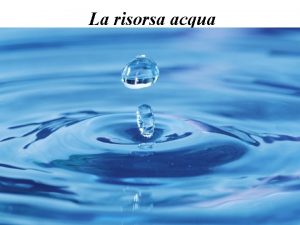 La risorsa acqua Lacqua una risorsa infinita Lacqua