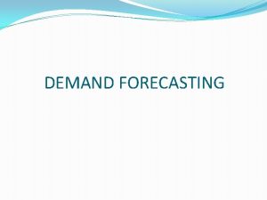 DEMAND FORECASTING DEMAND FORECASTING Demand forecasting means estimation