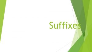 Suffixes Suffix A suffix is a word part