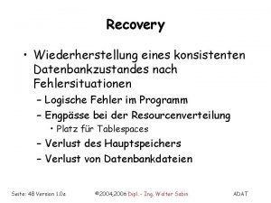 Recovery Wiederherstellung eines konsistenten Datenbankzustandes nach Fehlersituationen Logische