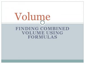 Volume FINDING COMBINED VOLUME USING FORMULAS Find the