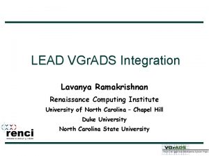 LEAD VGr ADS Integration Lavanya Ramakrishnan Renaissance Computing