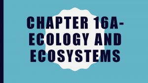 CHAPTER 16 AECOLOGY AND ECOSYSTEMS ECOLOGY Ecology study