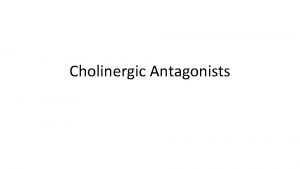 Cholinergic Antagonists Cholinergic Antagonists Cholinergic antagonist is a