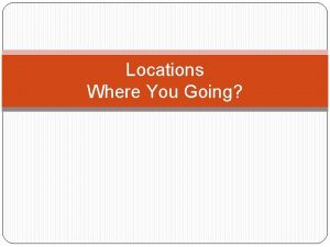 Locations Where You Going LOCATIONS 1 2 3