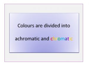 Colours are divided into achromatic and chromatic The