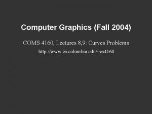 Computer Graphics Fall 2004 COMS 4160 Lectures 8 Computer Graphics Fall 2004 COMS 4160 Lectures 8