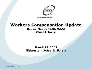 Workers Compensation Update Dennis Mealy FCAS MAAA Chief