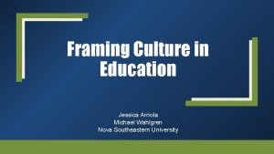 Framing Culture in Education Jessica Arriola Michael Wahlgren