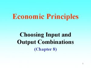 Economic Principles Choosing Input and Output Combinations Chapter