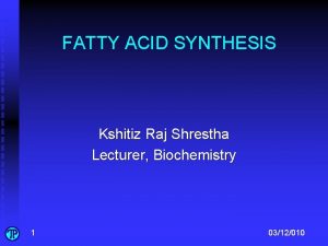 FATTY ACID SYNTHESIS Kshitiz Raj Shrestha Lecturer Biochemistry