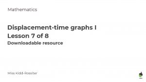 Mathematics Displacementtime graphs I Lesson 7 of 8