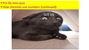 Prefix miniquiz How chemists use numbers continued Still