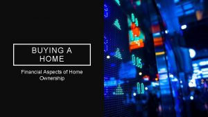 BUYING A HOME Financial Aspects of Home Ownership