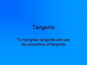Tangents To recognize tangents and use the properties