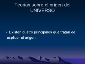 Teorias sobre el origen del UNIVERSO Existen cuatro