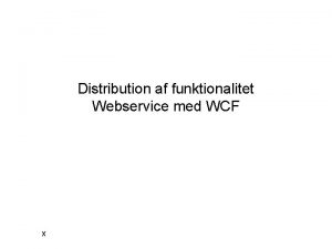 Distribution af funktionalitet Webservice med WCF x Different