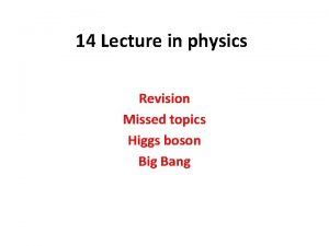 14 Lecture in physics Revision Missed topics Higgs