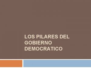 LOS PILARES DEL GOBIERNO DEMOCRATICO Constitucin Poltica de