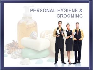 PERSONAL HYGIENE GROOMING Objectives By the end of