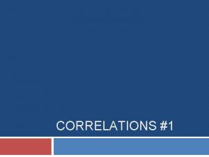 CORRELATIONS 1 Overview Correlations Scatterplots Factors influencing observed