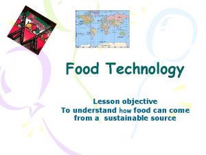 Food Technology Lesson objective To understand how food