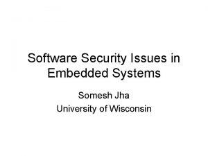 Software Security Issues in Embedded Systems Somesh Jha