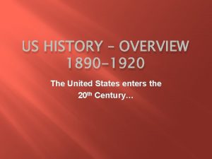 US HISTORY OVERVIEW 1890 1920 The United States