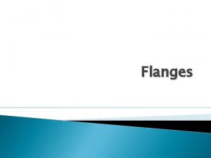 Flanges Flanges are used in the equipment to