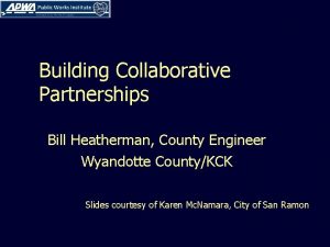 Building Collaborative Partnerships Bill Heatherman County Engineer Wyandotte