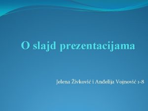 O slajd prezentacijama Jelena ivkovi i Anelija Vojnovi