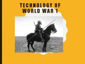 TECHNOLOGY OF WORLD WAR 1 TECHNOLOGY OF WORLD