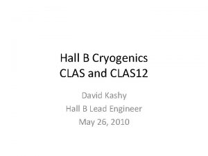 Hall B Cryogenics CLAS and CLAS 12 David
