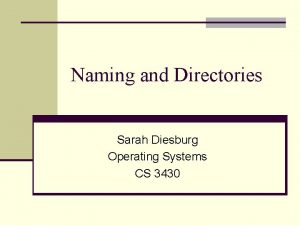 Naming and Directories Sarah Diesburg Operating Systems CS