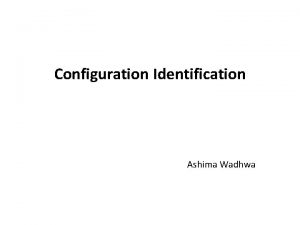 Configuration Identification Ashima Wadhwa Configuration Management Objective To