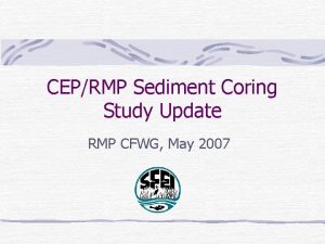 CEPRMP Sediment Coring Study Update RMP CFWG May