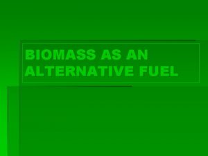 BIOMASS AS AN ALTERNATIVE FUEL What is Biomass