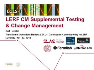 LERF CM Supplemental Testing Change Management Curt Hovater