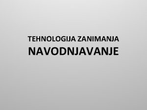 TEHNOLOGIJA ZANIMANJA NAVODNJAVANJE NAVODNJAVANJE je zahvat kojim se