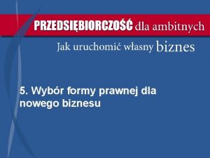 5 Wybr formy prawnej dla nowego biznesu Komentarz