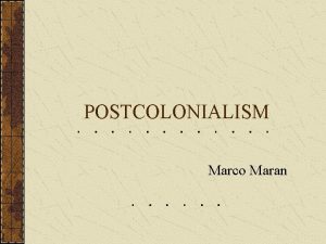 POSTCOLONIALISM Marco Maran Meaning of Postcolonialism Postcolonialism is