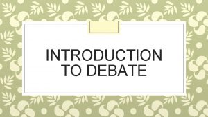 INTRODUCTION TO DEBATE What makes a good debate