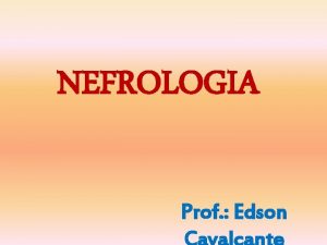 NEFROLOGIA Prof Edson NEFROLOGIA REVISO ANATMICA E FISIOLGICA