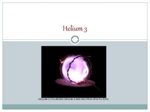 Helium 3 HELIUM3 POLARIZED HELIUM3 AND NEUTRON SPIN