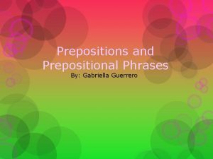 Prepositions and Prepositional Phrases By Gabriella Guerrero Prepositions