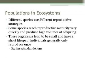 Populations in Ecosystems Different species use different reproductive