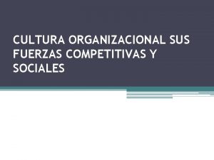 CULTURA ORGANIZACIONAL SUS FUERZAS COMPETITIVAS Y SOCIALES Cultura